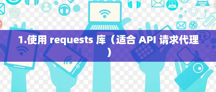 1.使用 requests 库（适合 API 请求代理）