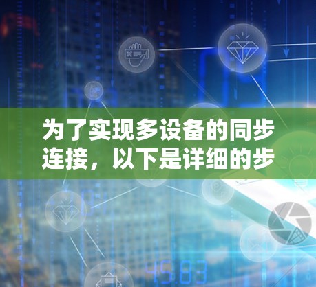 为了实现多设备的同步连接，以下是详细的步骤指南