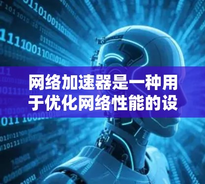 网络加速器是一种用于优化网络性能的设备或软件，通常通过在网络路径中插入来减少延迟、提高带宽和增强网络稳定性。以下是网络加速器的安装和配置详细说明