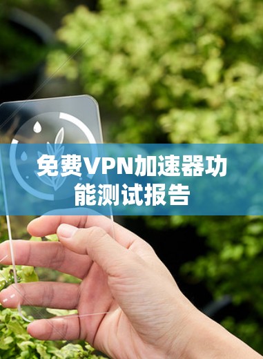 免费VPN加速器功能测试报告