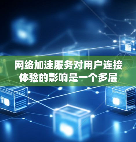 网络加速服务对用户连接体验的影响是一个多层次的分析问题，涵盖技术、服务、用户需求及未来趋势等多个方面。以下是对这一问题的系统分析