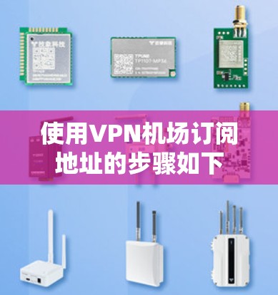 使用VPN机场订阅地址的步骤如下