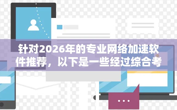 针对2026年的专业网络加速软件推荐，以下是一些经过综合考虑的优质选择