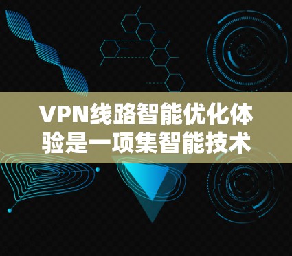 VPN线路智能优化体验是一项集智能技术与网络管理于一体的解决方案，旨在通过AI、机器学习和大数据分析等技术，动态优化VPN网络的性能和用户体验。以下是智能优化体验的主要方面