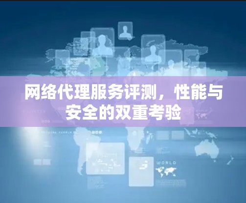 网络代理服务评测，性能与安全的双重考验