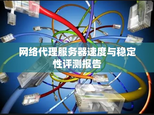 网络代理服务器速度与稳定性评测报告