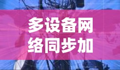 多设备网络同步加速工具评测与推荐