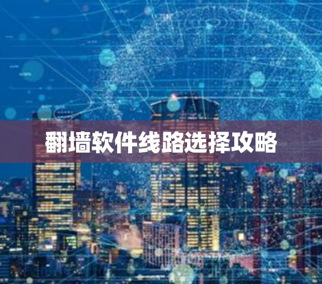 翻墙软件线路选择攻略