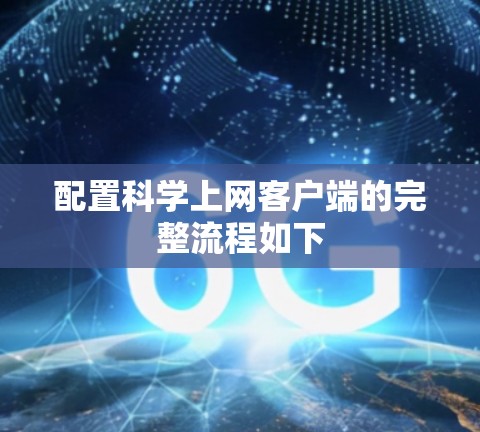 配置科学上网客户端的完整流程如下