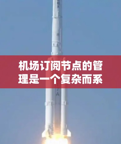 机场订阅节点的管理是一个复杂而系统的过程，涵盖了从安装到维护的多个步骤。以下是对机场订阅节点管理方法的详细分步介绍