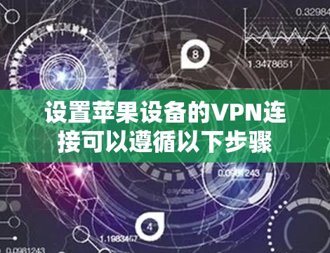 设置苹果设备的VPN连接可以遵循以下步骤