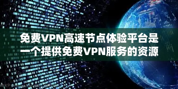 免费VPN高速节点体验平台是一个提供免费VPN服务的资源，用户可以通过这些平台获取VPN服务器的地址和配置，用于绕过网络限制或加密网络流量。以下是关于这些平台的一些关键信息和建议