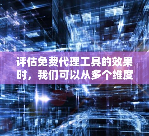 评估免费代理工具的效果时，我们可以从多个维度进行分析，包括功能、易用性、隐私保护和合法性等。以下是对常见免费代理工具的综合评估