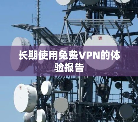 长期使用免费VPN的体验报告