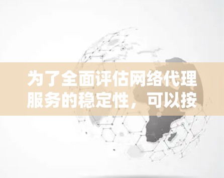 为了全面评估网络代理服务的稳定性，可以按照以下系统化的测试流程进行