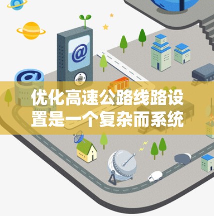 优化高速公路线路设置是一个复杂而系统的工程，涉及多个方面的考量。以下是优化过程的分步指南，帮助您系统地分析和实施改进措施