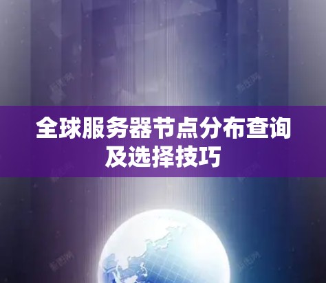 全球服务器节点分布查询及选择技巧