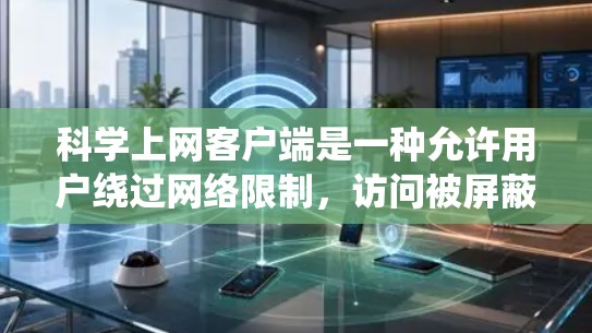 科学上网客户端是一种允许用户绕过网络限制，访问被屏蔽或限制访问的网站的工具。以下是安装和配置科学上网客户端的详细说明，假设你使用的是常见的科学上网客户端如科学上网或其他类似工具