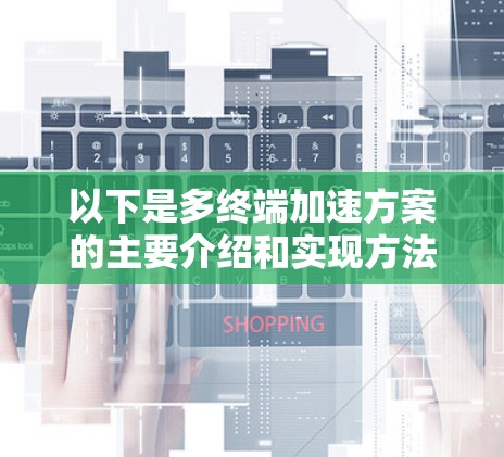 以下是多终端加速方案的主要介绍和实现方法