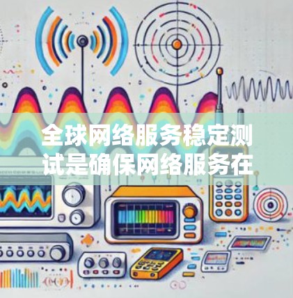 全球网络服务稳定测试是确保网络服务在全球范围内提供稳定、可靠运行的关键环节。以下是一些常用的方法和工具，可以帮助您进行全球网络服务的稳定测试