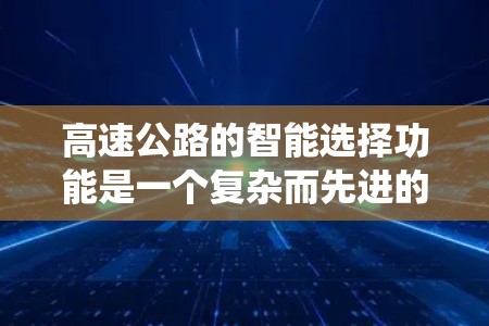 高速公路的智能选择功能是一个复杂而先进的系统，旨在通过自动化决策提升交通效率、减少拥堵和污染。以下是对该功能的详细分析