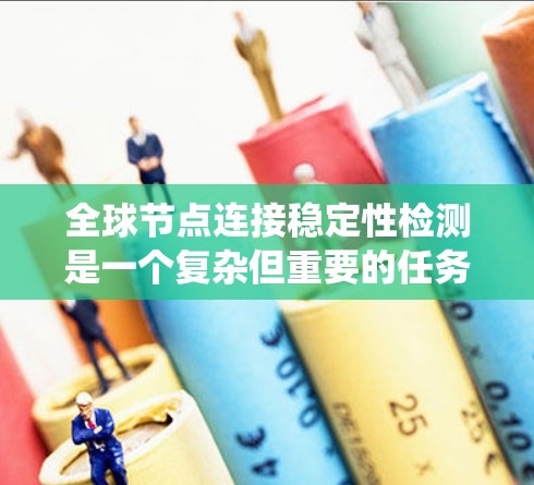 全球节点连接稳定性检测是一个复杂但重要的任务，涉及多个方面的监测、优化和管理。以下是对该问题的系统分析和解决方案