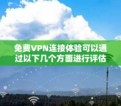 免费VPN连接体验可以通过以下几个方面进行评估