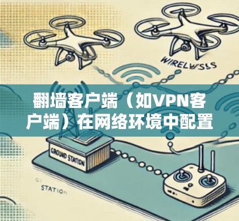 翻墙客户端（如VPN客户端）在网络环境中配置优化可以从多个方面进行调整，以提升稳定性、安全性和性能。以下是一些常见的优化方案和配置建议