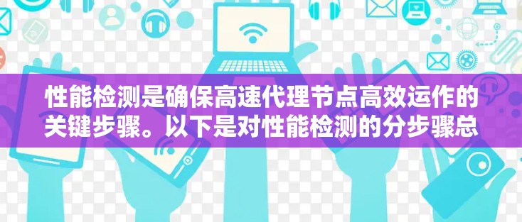 性能检测是确保高速代理节点高效运作的关键步骤。以下是对性能检测的分步骤总结