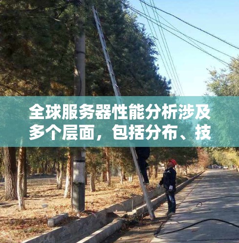 全球服务器性能分析涉及多个层面，包括分布、技术、市场动态、环境影响以及未来趋势等。以下是一些关键点