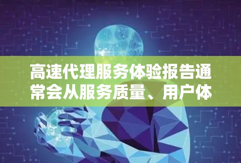 高速代理服务体验报告通常会从服务质量、用户体验、技术支持、售后服务等多个维度进行分析和总结。以下是一个通用的高速代理服务体验报告框架，供参考