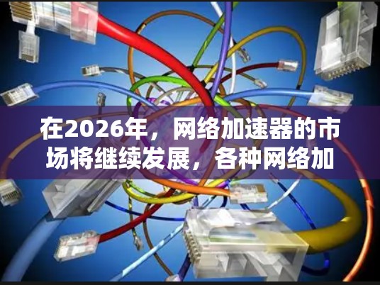 在2026年，网络加速器的市场将继续发展，各种网络加速器技术将竞争激烈。为了评估这些加速器的性能，以下是一些可能的测试方法和工具，可以帮助你进行性能测试