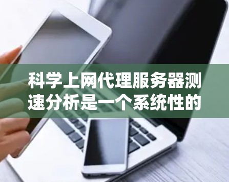 科学上网代理服务器测速分析是一个系统性的过程，旨在评估其性能和稳定性，以确保高效的数据传输。以下是对该过程的详细分析和建议