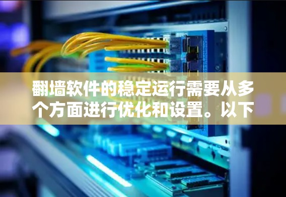 翻墙软件的稳定运行需要从多个方面进行优化和设置。以下是分步骤的指导，帮助您和他人更好地配置和使用翻墙软件