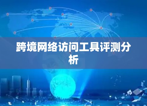 跨境网络访问工具评测分析