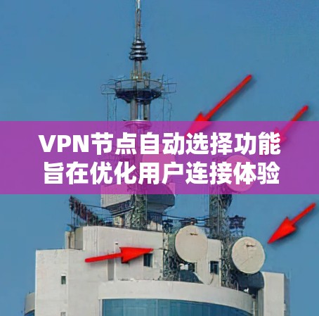VPN节点自动选择功能旨在优化用户连接体验，通过智能算法选择最适合的服务器来提供快速、安全且稳定的服务。以下是对这一功能的详细分析