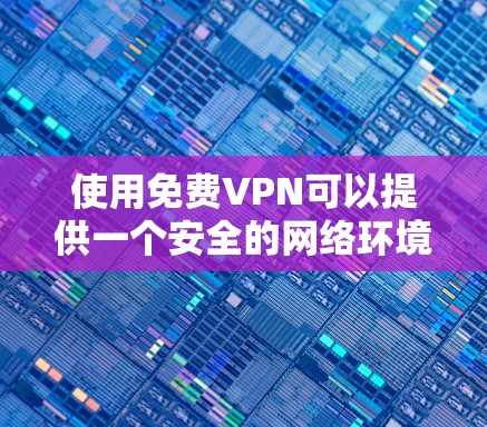 使用免费VPN可以提供一个安全的网络环境，但需要注意以下几点