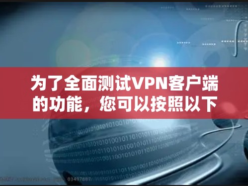 为了全面测试VPN客户端的功能，您可以按照以下步骤进行