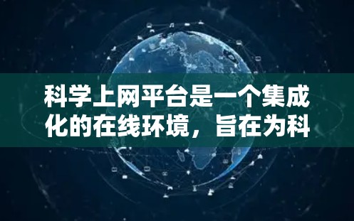 科学上网平台是一个集成化的在线环境，旨在为科学研究者提供多种功能，以支持数据分析、共享和协作。以下是该平台的详细功能解析