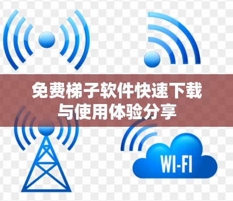 免费梯子软件快速下载与使用体验分享