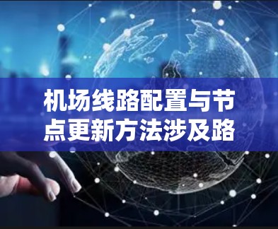 机场线路配置与节点更新方法涉及路由器的网络配置、路由信息的管理以及网络拓扑结构的优化。以下是一些关键方法和步骤