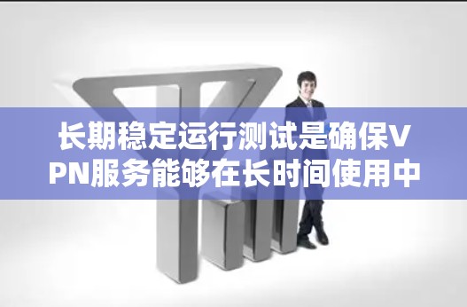 长期稳定运行测试是确保VPN服务能够在长时间使用中保持高可用性和稳定性的关键环节。以下是一些关键的测试内容和方法，帮助你评估和优化VPN服务的性能、安全性和可靠性