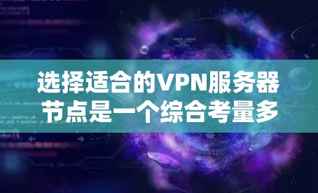 选择适合的VPN服务器节点是一个综合考量多个因素的过程，以确保既能满足性能需求，又能确保安全和隐私。以下是根据您的需求整理的选择指南