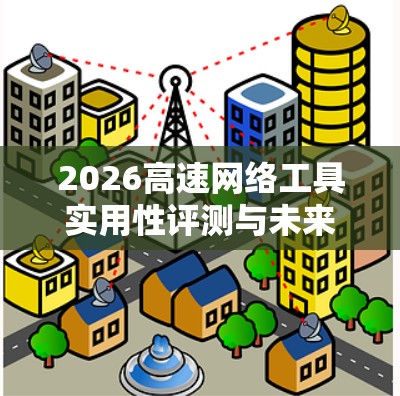 2026高速网络工具实用性评测与未来展望