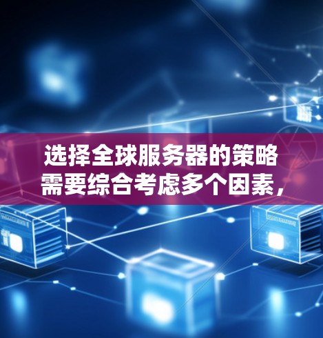 选择全球服务器的策略需要综合考虑多个因素，以确保性能、成本和合规性。以下是一些关键的选择技巧