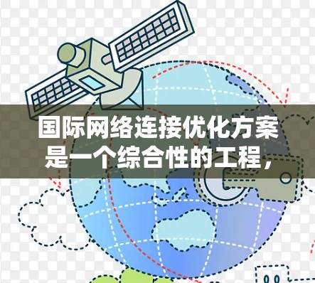 国际网络连接优化方案是一个综合性的工程，涉及多个领域的协调与实施。以下是一个结构化的优化方案，分为几个关键部分，每个部分包含具体的措施和实施建议
