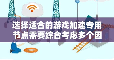 选择适合的游戏加速专用节点需要综合考虑多个因素，以下是分步的解决方案