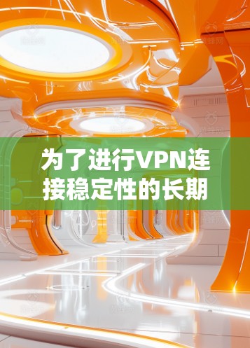 为了进行VPN连接稳定性的长期测试，可以按照以下步骤进行分析和评估