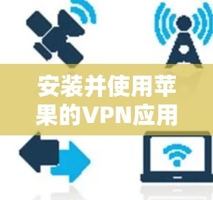 安装并使用苹果的VPN应用可能会根据设备类型有所不同。以下是针对Mac和iOS设备的详细步骤指南
