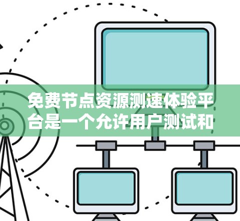 免费节点资源测速体验平台是一个允许用户测试和评估网络节点资源性能的平台。以下是一些可能的功能和特点